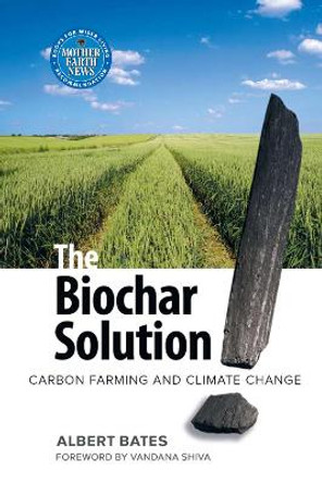 The Biochar Solution: Carbon Farming and Climate Change by Albert K. Bates
