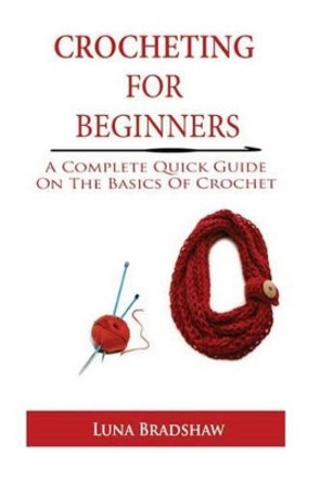 Crocheting for Beginners: A Complete Quick Guide On Basics of Crochet by Luna Bradshaw 9781530676071