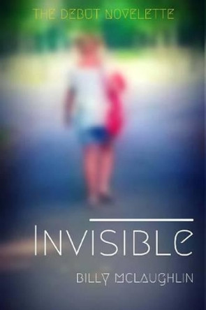 Invisible: A Brand New Short Story by Billy McLaughlin 9781530729968