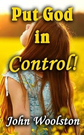 Put God in Control! by John Woolston 9781530757466