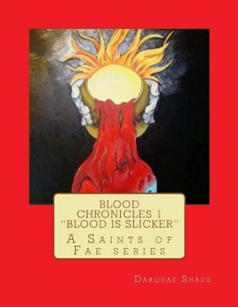 Blood Chronicles Vol. 1 &quot;Blood Is Slicker&quot;: A Saints of Fae Series by Darquae Shade 9781530786640