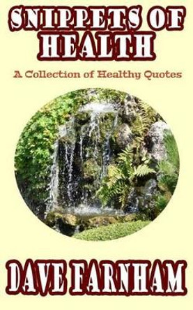 Snippets of Health: A Collection of Healthy Quotes by Dave Farnham 9781530815630