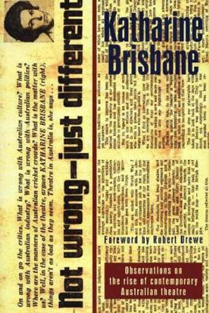 Not Wrong, Just Different: Observations on the rise of the contemporary Australian theatre by Katharine Brisbane