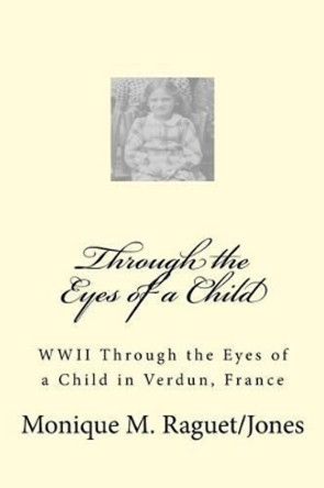 WWII Through the Eyes of a Child: WWII Through the Eyes of a Child in Verdun, France by Monique Jones 9781530839971