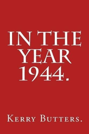 In the Year 1944. by Kerry Butters 9781530894475