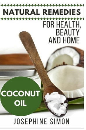 Coconut Oil: Natural Remedies for Health, Beauty and Home (Natural Remedies for Healthy, Beauty and Home Book 3) by Josephine Simon 9781530927432