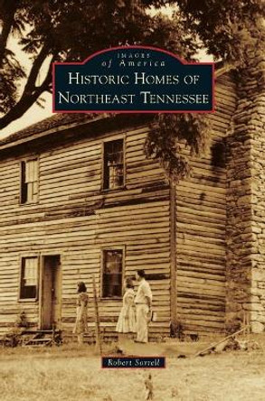 Historic Homes of Northeast Tennessee by Robert Sorrell 9781531699611