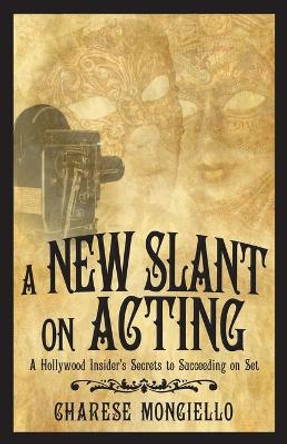 A New Slant on Acting: A Hollywood Insider's Secrets to Succeeding on Set by Charese Mongiello 9781532070877