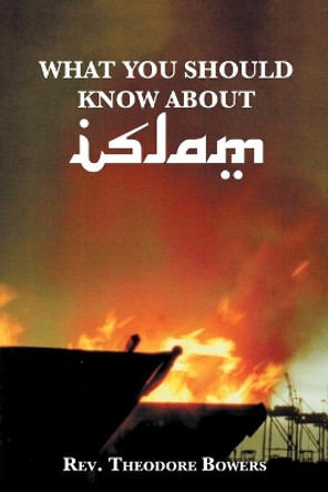 What You Should Know About Islam by REV Theodore Bowers 9781532097461