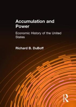 Accumulation and Power: Economic History of the United States: Economic History of the United States by Richard B. DuBoff