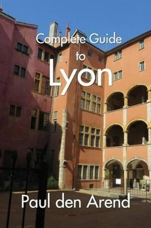 Complete Guide of Lyon by Paul Den Arend 9781532706509