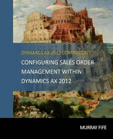 Configuring Sales Order Management Within Dynamics AX 2012 by Murray Fife 9781514161289