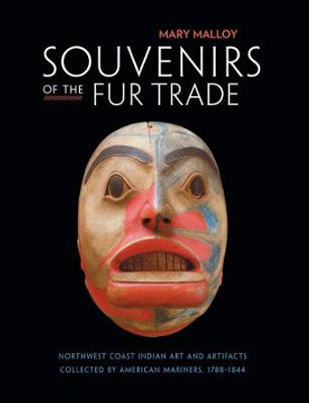 Souvenirs of the Fur Trade: Northwest Coast Indian Art and Artifacts Collected by American Mariners, 1788-1844 by Mary Malloy