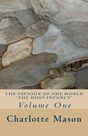 The Saviour of the World - Vol. 1: The Holy Infancy by Charlotte M Mason 9781514359792