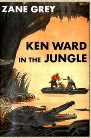 Ken Ward in the Jungle by Zane Grey 9781514259429