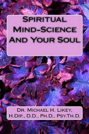 Spiritual Mind-Science And Your Soul by Michael H Likey Ph D 9781514275108