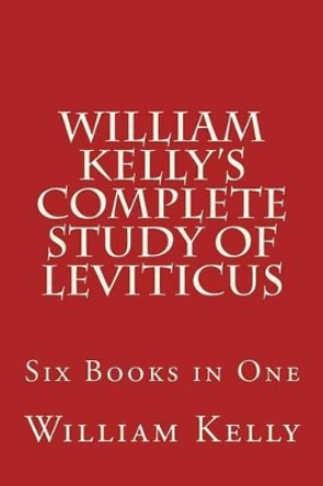 William Kelly's Complete Study of Leviticus: Six Books in One by Professor of Criminology William Kelly 9781514631607