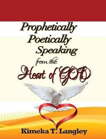 Prophetically Poetically Speaking: From The Heart Of God by Kimeka T Langley 9781514638750