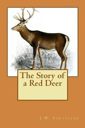 The Story of a Red Deer by J W Fortescue 9781514655870