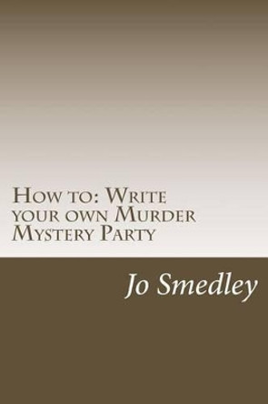How to: Write your own Murder Mystery Party: A users guide to writing your own murder mystery evening by Jo Smedley 9781514688090