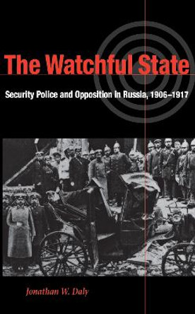 The Watchful State: Security Police and Opposition in Russia, 1906-1917 by Jonathan Daly