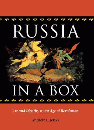 Russia in a Box: Art and Identity in an Age of Revolution by Andrew L. Jenks