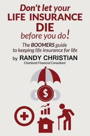 Don't Let your life insurance die before you do: The Boomer Guide for keeping Life insurance for Life by Randy Christian 9781515089674