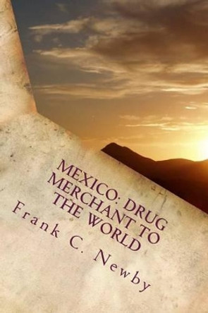 Mexico: Drug Merchant to the World by Frank C Newby 9781515123972