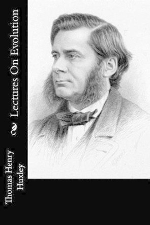 Lectures on Evolution by Thomas Huxley 9781514763063