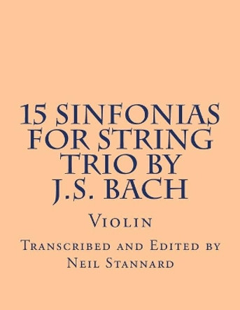 15 Sinfonias for String Trio by J.S. Bach (Violin): Violin by Neil Stannard 9781514766088