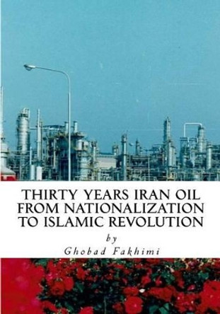 Thirty Years Iran Oil: From Nationalization To Islamic Revolution by Ghobad Fakhimi 9781514777657