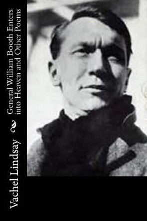 General William Booth Enters into Heaven and Other Poems by Vachel Lindsay 9781514786857