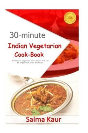 30-Minutes Indian Vegetarian Cook-Book: 30 Delicious Vegetarian Indian Dishes That Can Be Prepared in Under 30-Minutes by Salma Kaur 9781517631444