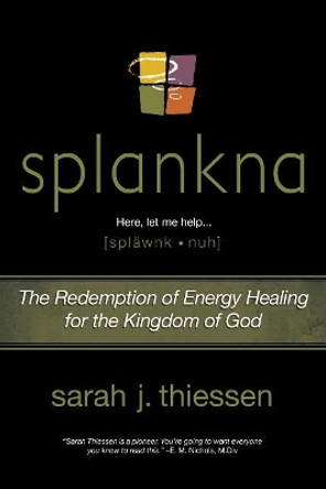 Splankna: The Redemption of Energy Healing for the Kingdom of God by Sarah J Thiessen 9781512792751