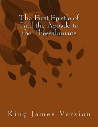 The First Epistle of Paul the Apostle to the Thessalonians: King James Version by Paul 9781515239048