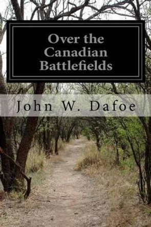 Over the Canadian Battlefields by John W Dafoe 9781515255567