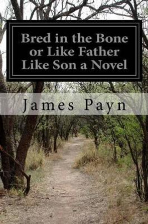 Bred in the Bone or Like Father Like Son a Novel by James Payn 9781515255734