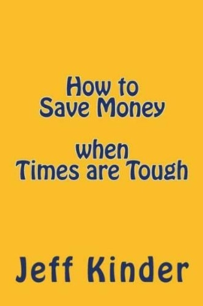 How to Save Money when Times are Tough by Jeff Kinder 9781515261285