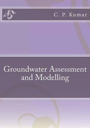 Groundwater Assessment and Modelling by C P Kumar 9781511520492