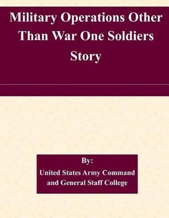 Military Operations Other Than War One Soldiers Story by United States Army Command and General S 9781511568845