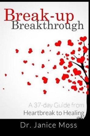 Break-up Breakthrough: A 37-Day Guide from Heartbreak to Healing by Dr Janice Moss 9781511595025