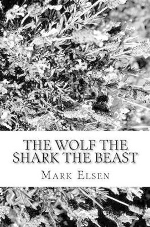 The Wolf The Shark The Beast by Mark Dominic Elsen 9781511692106