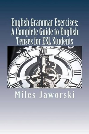 English Grammar Exercises: A Complete Guide to English Tenses for ESL Students: ESL Grammar by Miles Jaworski 9781511626545