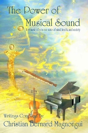 The Power of Musical Sound: How Music Affects Our State of Mind, Health and Society by Christian Bernard Magnongui 9781511640862