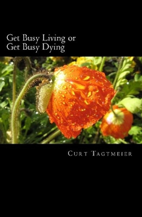 Get Busy Living or Get Busy Dying by Curt Tagtmeier 9781511683456