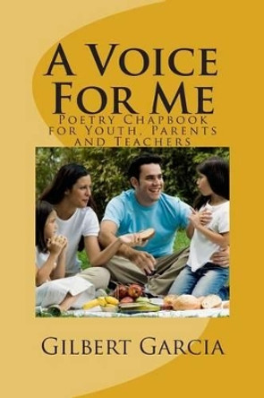 A Voice For Me: Poetry Chapbook for Youth, Parents and Teachers by Gilbert Garcia 9781511885348