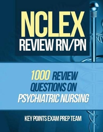 NCLEX Review RN/PN: 1000 Review Questions on Psychiatric Nursing by Key Points Exam Prep Team 9781511932103