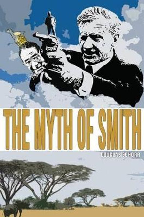 The Myth of Smith: Rhodesia Revealed by Milton Schorr 9781511954341