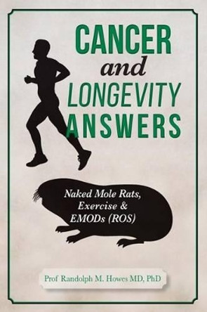 Cancer and Longevity Answers: Naked Mole Rats, Exercise & EMODs (ROS) by Phd Randolph M Howes MD 9781511956529