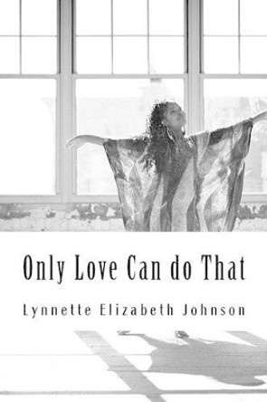 Only Love Can do That: A collection of poetry inspired by love by Lynnette Elizabeth Johnson 9781512079111
